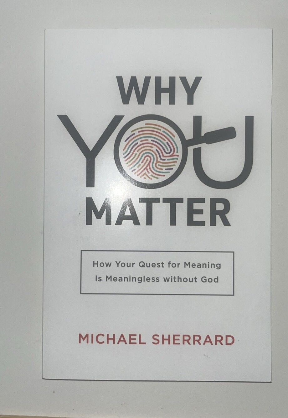 Why You Matter : How Your Quest for Meaning Is Meaningless Without God by...
